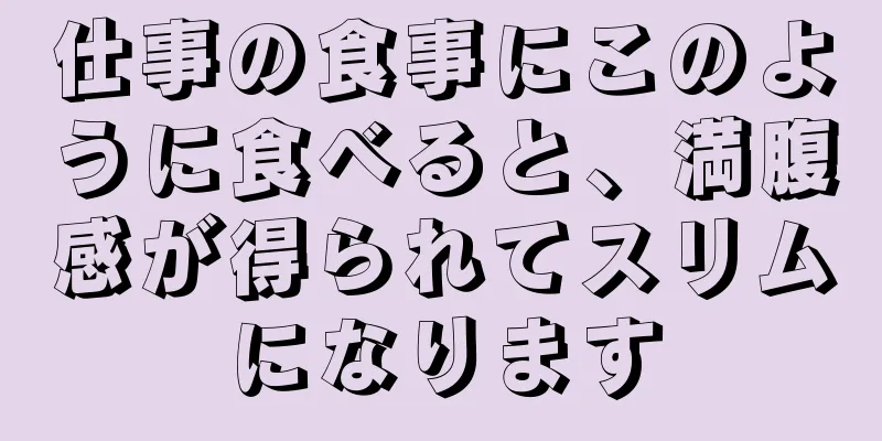 仕事の食事にこのように食べると、満腹感が得られてスリムになります