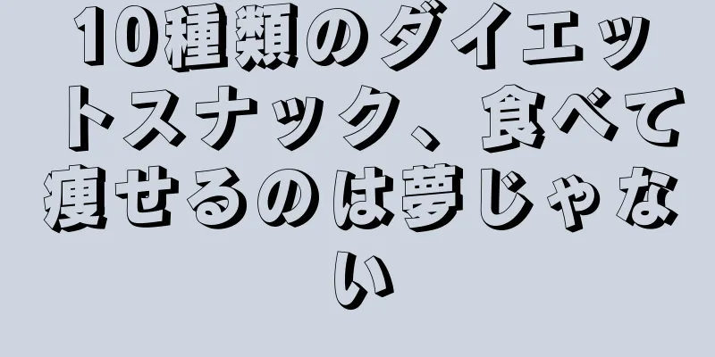 10種類のダイエットスナック、食べて痩せるのは夢じゃない