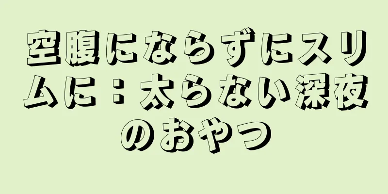 空腹にならずにスリムに：太らない深夜のおやつ