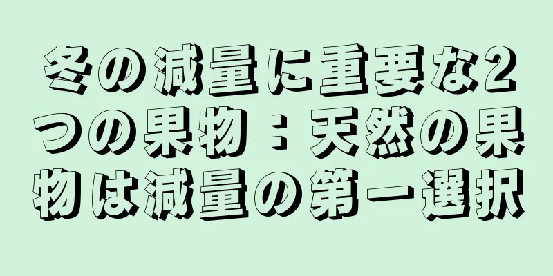 冬の減量に重要な2つの果物：天然の果物は減量の第一選択