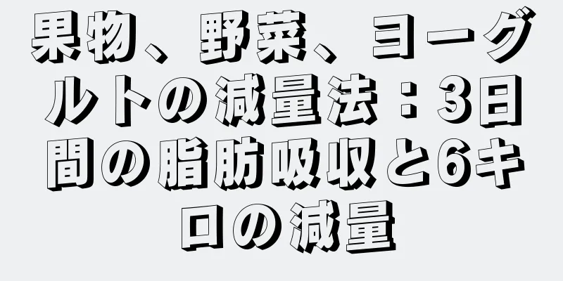 果物、野菜、ヨーグルトの減量法：3日間の脂肪吸収と6キロの減量