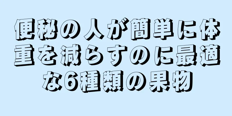 便秘の人が簡単に体重を減らすのに最適な6種類の果物
