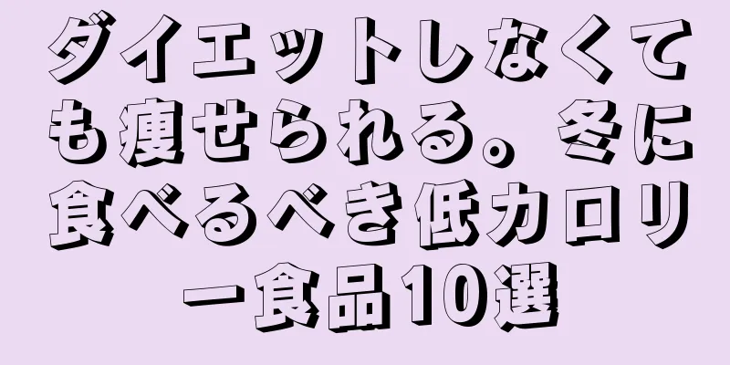 ダイエットしなくても痩せられる。冬に食べるべき低カロリー食品10選