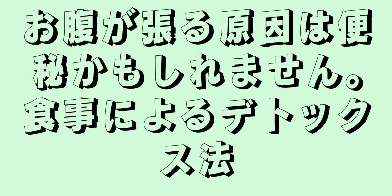 お腹が張る原因は便秘かもしれません。食事によるデトックス法