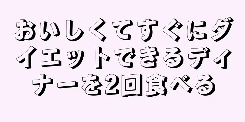おいしくてすぐにダイエットできるディナーを2回食べる