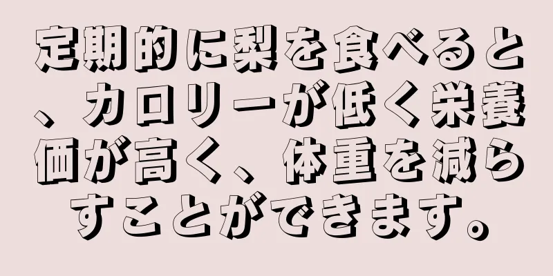 定期的に梨を食べると、カロリーが低く栄養価が高く、体重を減らすことができます。