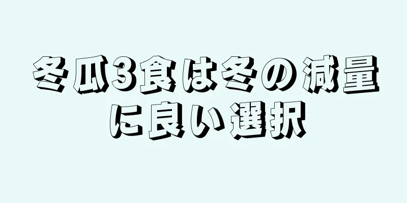 冬瓜3食は冬の減量に良い選択