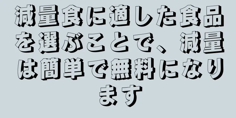 減量食に適した食品を選ぶことで、減量は簡単で無料になります