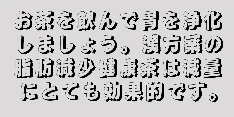 お茶を飲んで胃を浄化しましょう。漢方薬の脂肪減少健康茶は減量にとても効果的です。