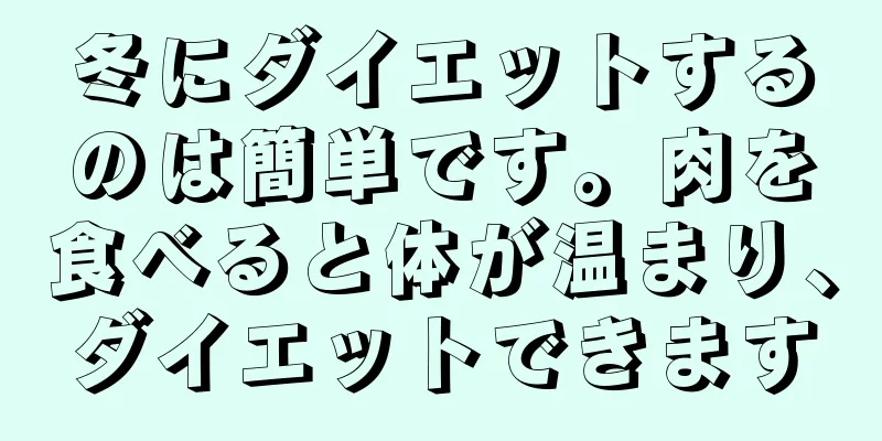 冬にダイエットするのは簡単です。肉を食べると体が温まり、ダイエットできます