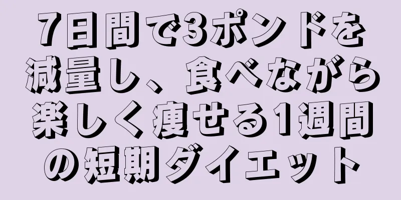 7日間で3ポンドを減量し、食べながら楽しく痩せる1週間の短期ダイエット