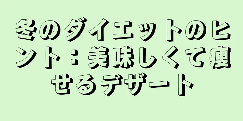 冬のダイエットのヒント：美味しくて痩せるデザート