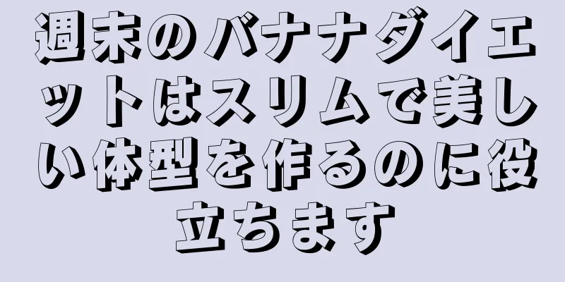 週末のバナナダイエットはスリムで美しい体型を作るのに役立ちます