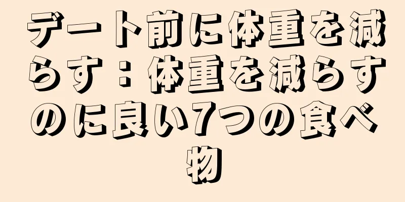 デート前に体重を減らす：体重を減らすのに良い7つの食べ物