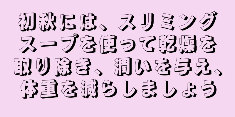 初秋には、スリミングスープを使って乾燥を取り除き、潤いを与え、体重を減らしましょう