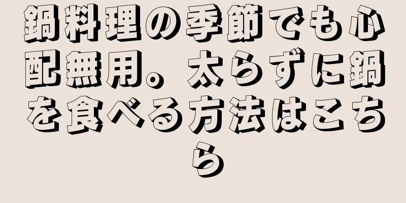 鍋料理の季節でも心配無用。太らずに鍋を食べる方法はこちら