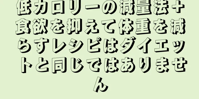 低カロリーの減量法＋食欲を抑えて体重を減らすレシピはダイエットと同じではありません
