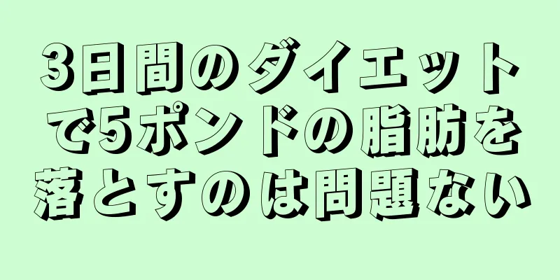 3日間のダイエットで5ポンドの脂肪を落とすのは問題ない