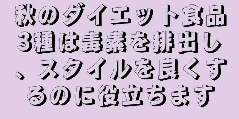 秋のダイエット食品3種は毒素を排出し、スタイルを良くするのに役立ちます