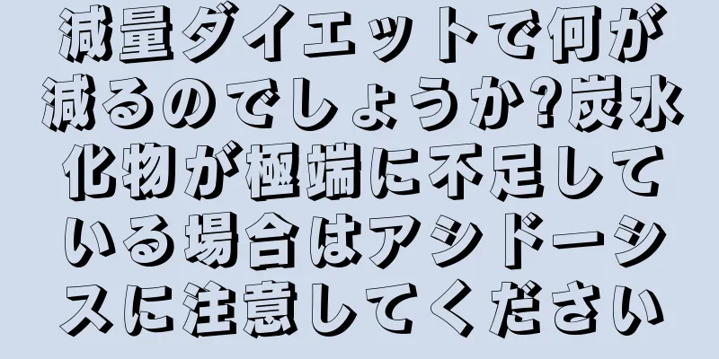 減量ダイエットで何が減るのでしょうか?炭水化物が極端に不足している場合はアシドーシスに注意してください
