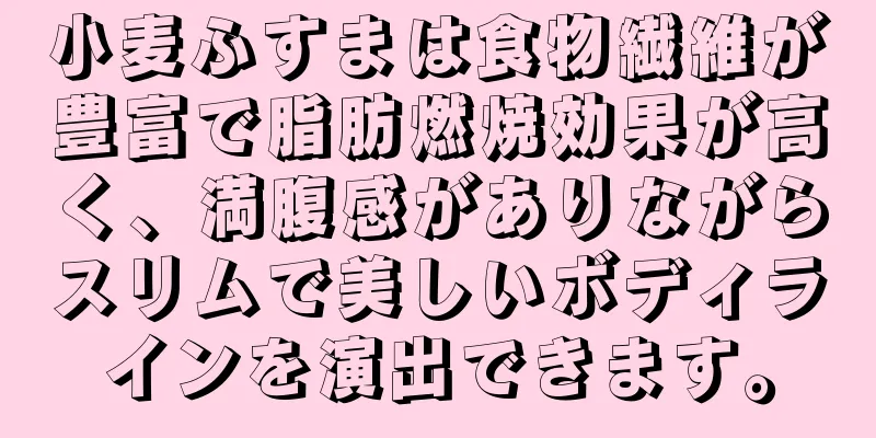 小麦ふすまは食物繊維が豊富で脂肪燃焼効果が高く、満腹感がありながらスリムで美しいボディラインを演出できます。