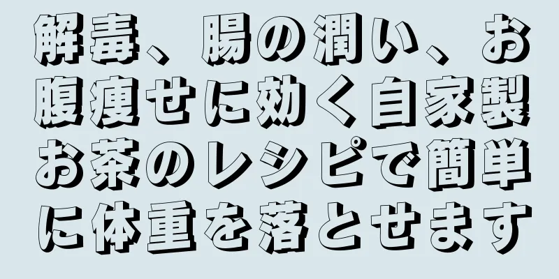 解毒、腸の潤い、お腹痩せに効く自家製お茶のレシピで簡単に体重を落とせます