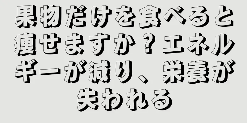 果物だけを食べると痩せますか？エネルギーが減り、栄養が失われる
