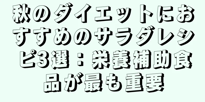 秋のダイエットにおすすめのサラダレシピ3選：栄養補助食品が最も重要