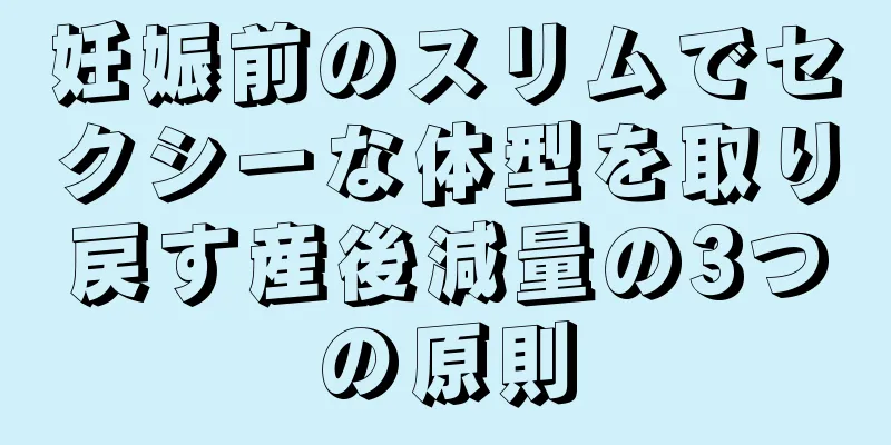 妊娠前のスリムでセクシーな体型を取り戻す産後減量の3つの原則