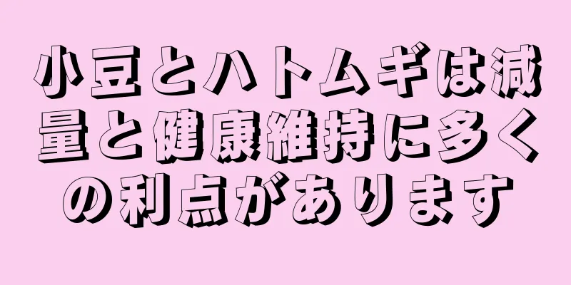 小豆とハトムギは減量と健康維持に多くの利点があります