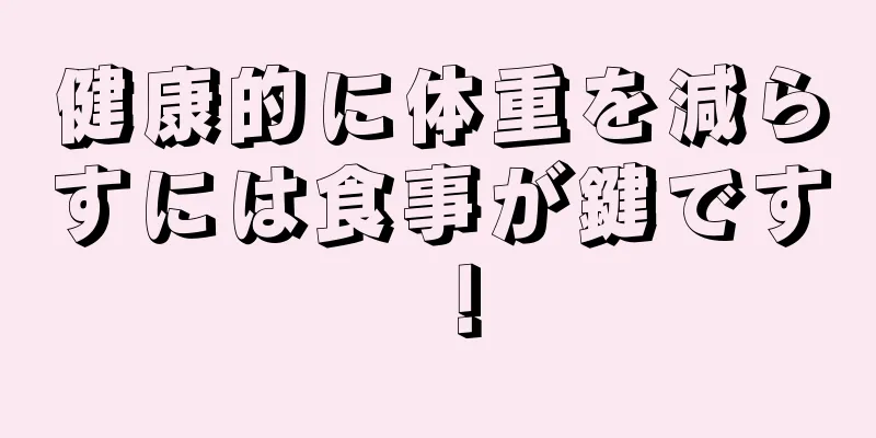 健康的に体重を減らすには食事が鍵です！