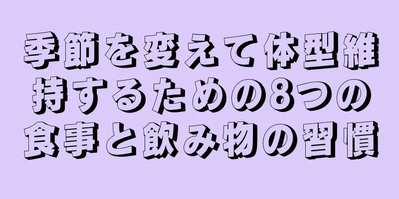 季節を変えて体型維持するための8つの食事と飲み物の習慣