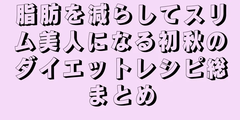 脂肪を減らしてスリム美人になる初秋のダイエットレシピ総まとめ
