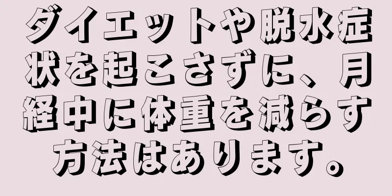 ダイエットや脱水症状を起こさずに、月経中に体重を減らす方法はあります。