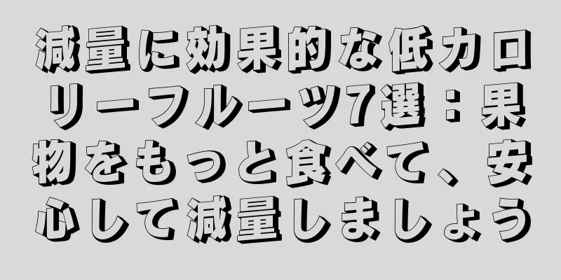 減量に効果的な低カロリーフルーツ7選：果物をもっと食べて、安心して減量しましょう