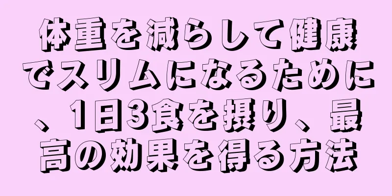 体重を減らして健康でスリムになるために、1日3食を摂り、最高の効果を得る方法