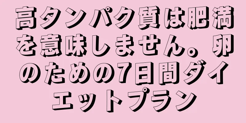 高タンパク質は肥満を意味しません。卵のための7日間ダイエットプラン