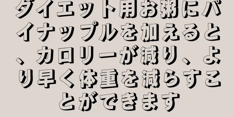 ダイエット用お粥にパイナップルを加えると、カロリーが減り、より早く体重を減らすことができます