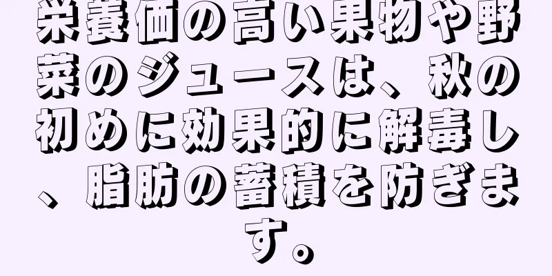 栄養価の高い果物や野菜のジュースは、秋の初めに効果的に解毒し、脂肪の蓄積を防ぎます。