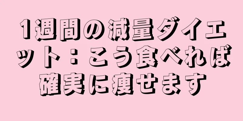 1週間の減量ダイエット：こう食べれば確実に痩せます