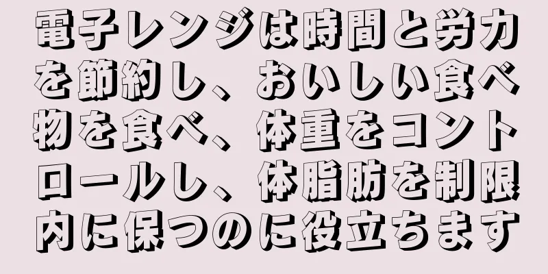 電子レンジは時間と労力を節約し、おいしい食べ物を食べ、体重をコントロールし、体脂肪を制限内に保つのに役立ちます