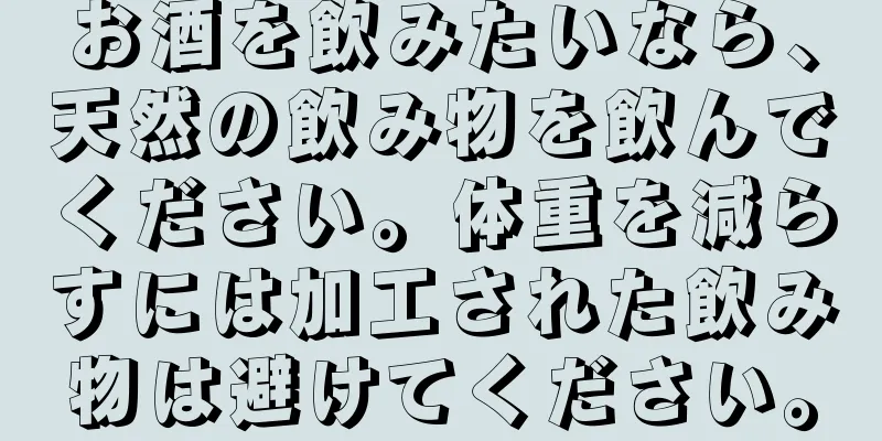 お酒を飲みたいなら、天然の飲み物を飲んでください。体重を減らすには加工された飲み物は避けてください。