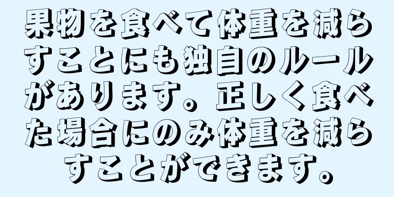 果物を食べて体重を減らすことにも独自のルールがあります。正しく食べた場合にのみ体重を減らすことができます。