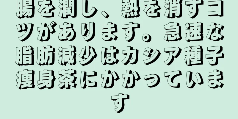 腸を潤し、熱を消すコツがあります。急速な脂肪減少はカシア種子痩身茶にかかっています