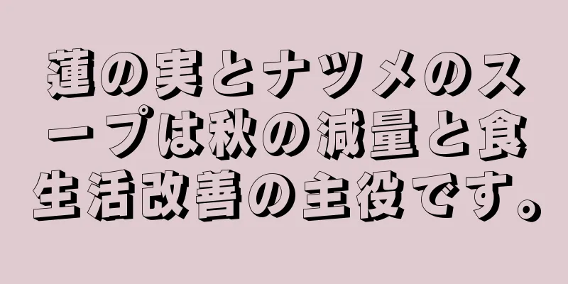 蓮の実とナツメのスープは秋の減量と食生活改善の主役です。