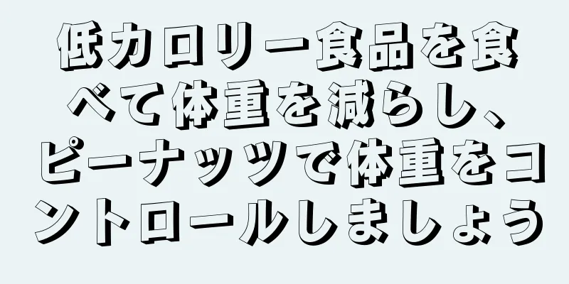 低カロリー食品を食べて体重を減らし、ピーナッツで体重をコントロールしましょう