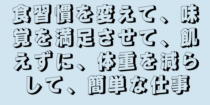 食習慣を変えて、味覚を満足させて、飢えずに、体重を減らして、簡単な仕事