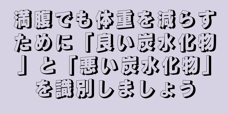 満腹でも体重を減らすために「良い炭水化物」と「悪い炭水化物」を識別しましょう