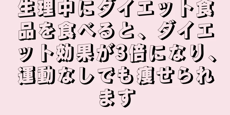 生理中にダイエット食品を食べると、ダイエット効果が3倍になり、運動なしでも痩せられます