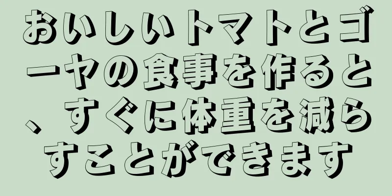 おいしいトマトとゴーヤの食事を作ると、すぐに体重を減らすことができます